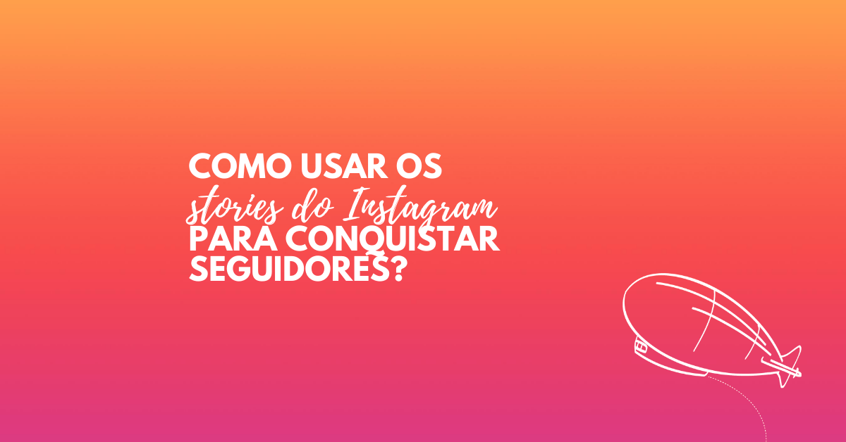 Como usar os stories do Instagram para conquistar&nbsp;seguidores?