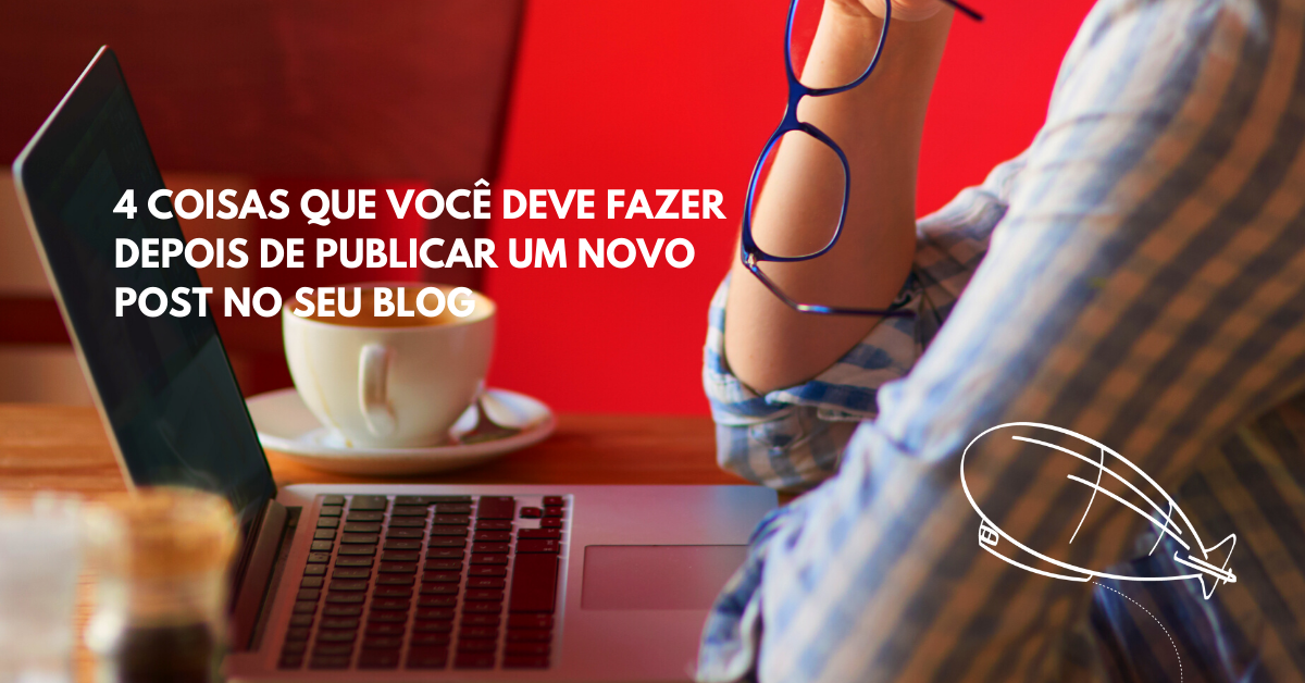 4 Coisas que Você Deve Fazer Depois de Publicar um Novo Post no Seu&nbsp;Blog