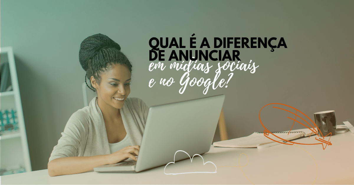 Qual é a diferença de anunciar em Mídias Sociais e no&nbsp;Google?