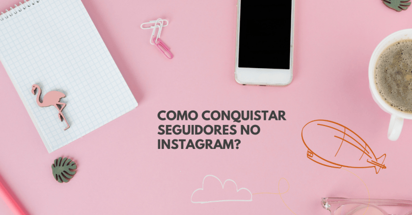 Imagem mostra uma mesa cor-de-rosa fotografada de cima. Sobre a mesa estão um caderno e um telefone celular. No centro da imagem está o título deste post: Como conquistar seguidores no Instagram?