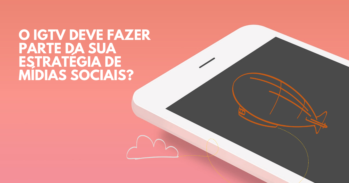 O IGTV deve fazer parte da sua estratégia de mídias&nbsp;sociais?