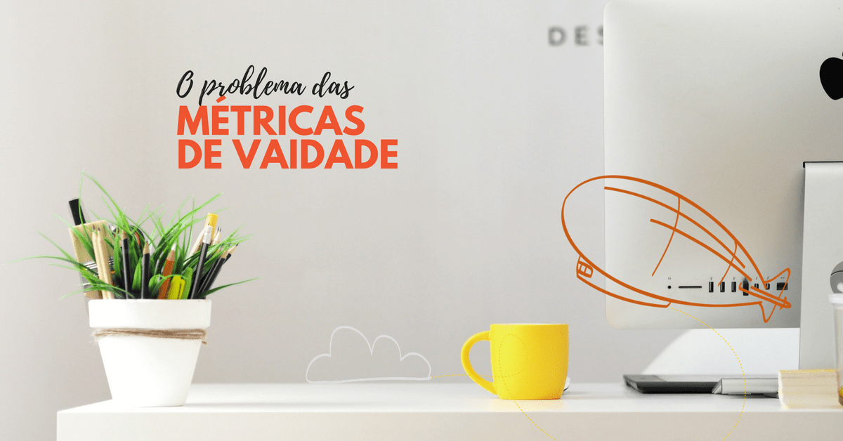 Métricas de Vaidade: Por que não colocá-las em primeiro&nbsp;lugar?