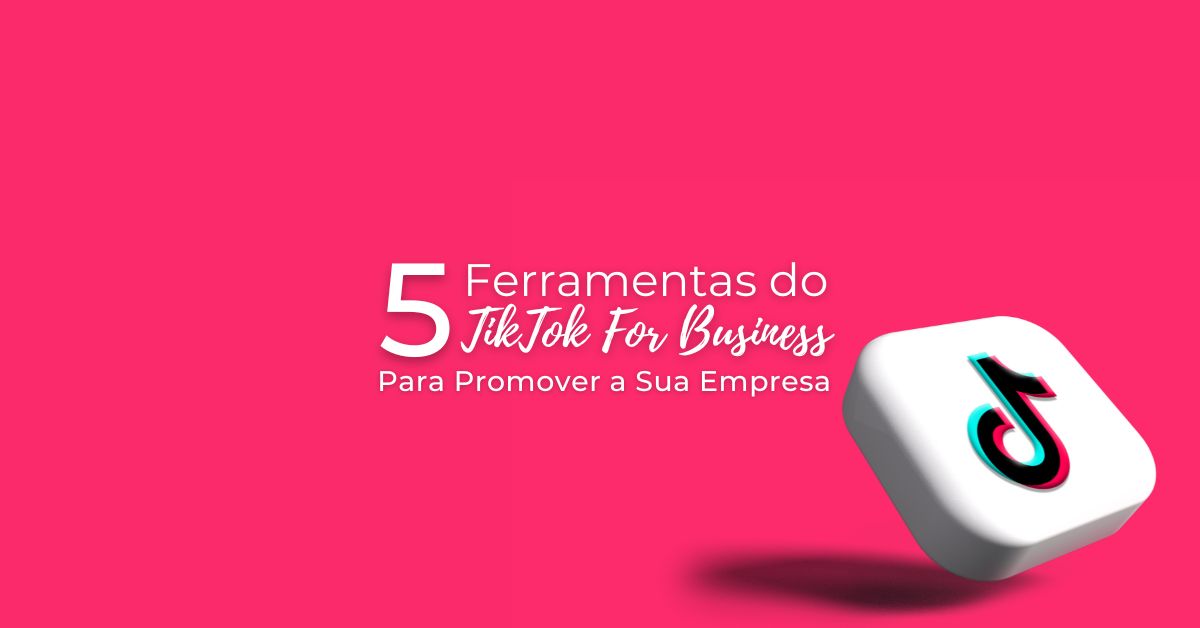 5 Ferramentas do TikTok For Business Para Turbinar Sua&nbsp;Empresa